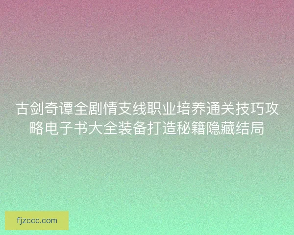 古剑奇谭全剧情支线职业培养通关技巧攻略电子书大全装备打造秘籍隐藏结局